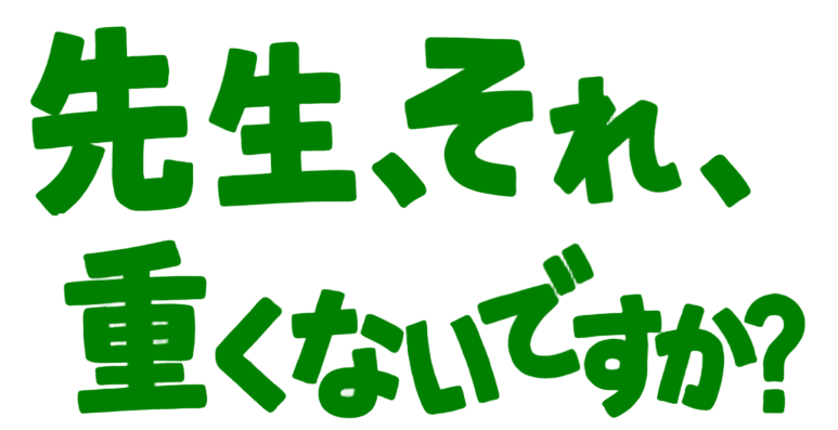 先生、それ、重くないですか？